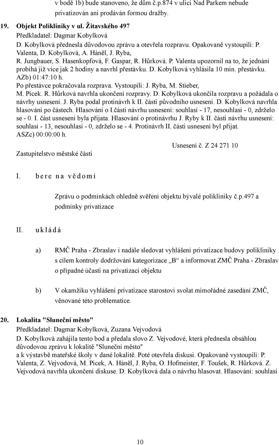 D. Kobylková vyhlásila 10 min. přestávku. AZb) 01:47:10 h. Po přestávce pokračovala rozprava. Vystoupili: J. Ryba, M. Stieber, M. Picek. R. Hůrková navrhla ukončení rozpravy. D.