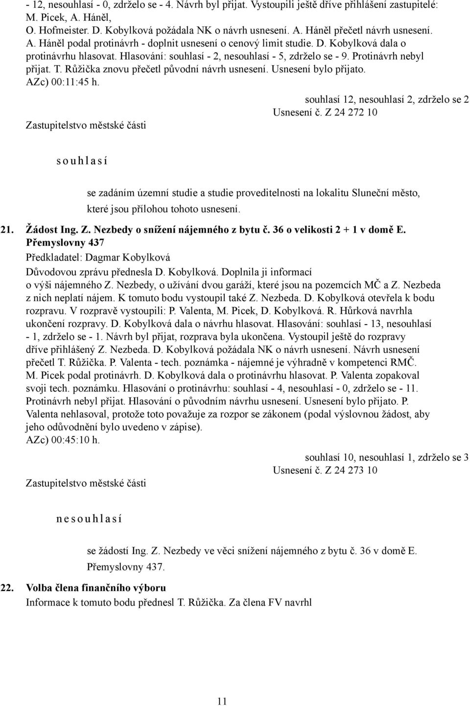 Růžička znovu přečetl původní návrh usnesení. Usnesení bylo přijato. AZc) 00:11:45 h. souhlasí 12, nesouhlasí 2, zdrželo se 2 Usnesení č.