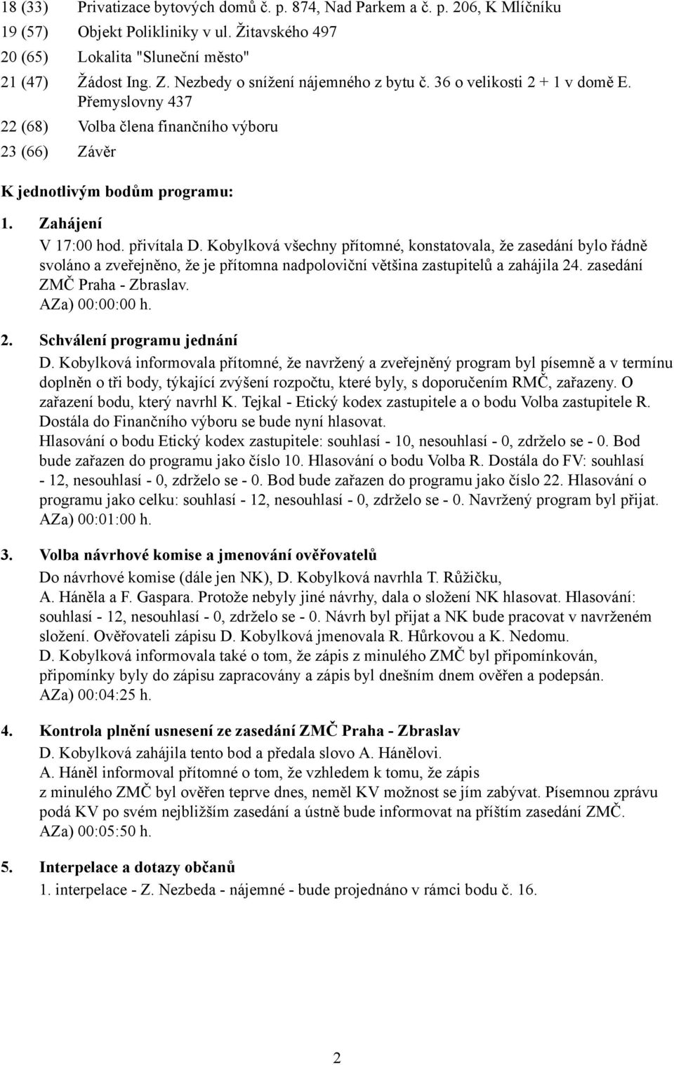 přivítala D. Kobylková všechny přítomné, konstatovala, že zasedání bylo řádně svoláno a zveřejněno, že je přítomna nadpoloviční většina zastupitelů a zahájila 24. zasedání ZMČ Praha - Zbraslav.