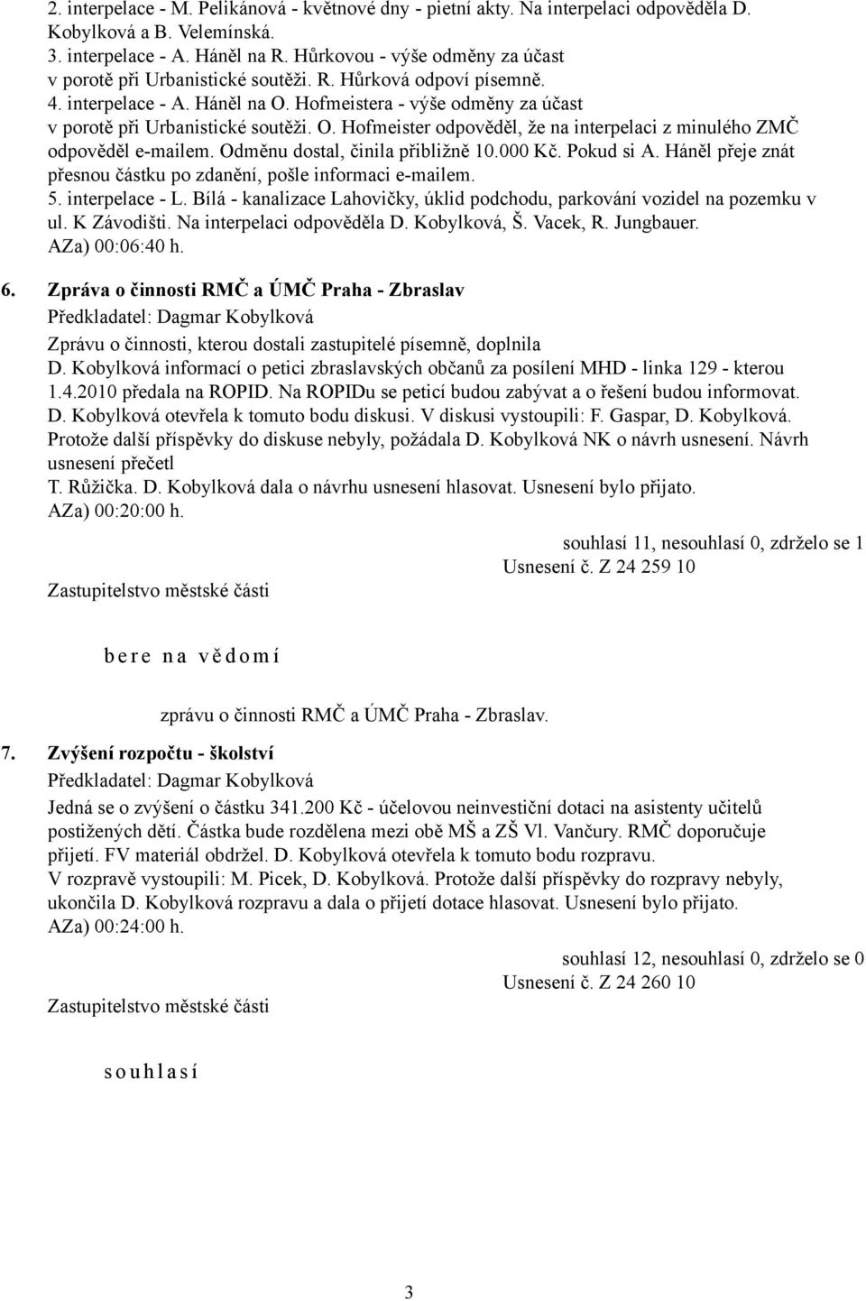 Odměnu dostal, činila přibližně 10.000 Kč. Pokud si A. Háněl přeje znát přesnou částku po zdanění, pošle informaci e-mailem. 5. interpelace - L.