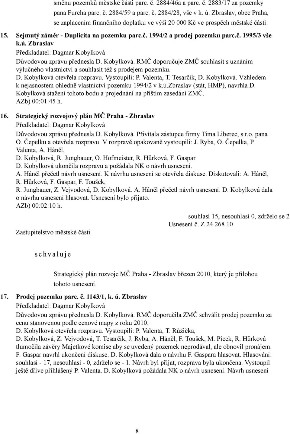 Zbraslav Důvodovou zprávu přednesla D. Kobylková. RMČ doporučuje ZMČ souhlasit s uznáním výlučného vlastnictví a souhlasit též s prodejem pozemku. D. Kobylková otevřela rozpravu. Vystoupili: P.