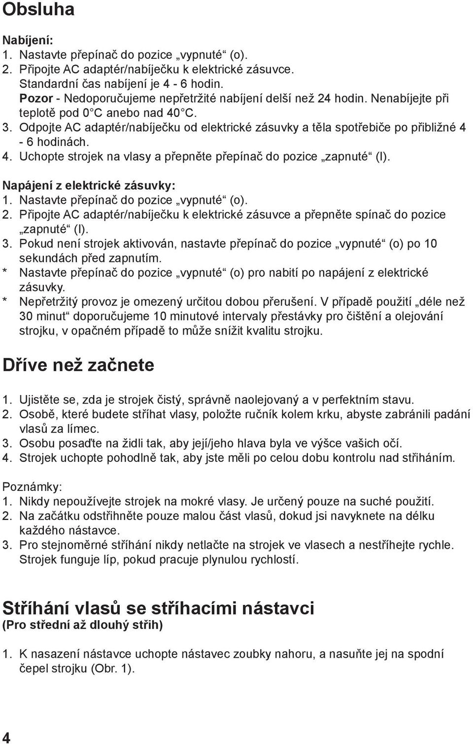 Odpojte AC adaptér/nabíječku od elektrické zásuvky a těla spotřebiče po přibližné 4-6 hodinách. 4. Uchopte strojek na vlasy a přepněte přepínač do pozice zapnuté (I). Napájení z elektrické zásuvky: 1.