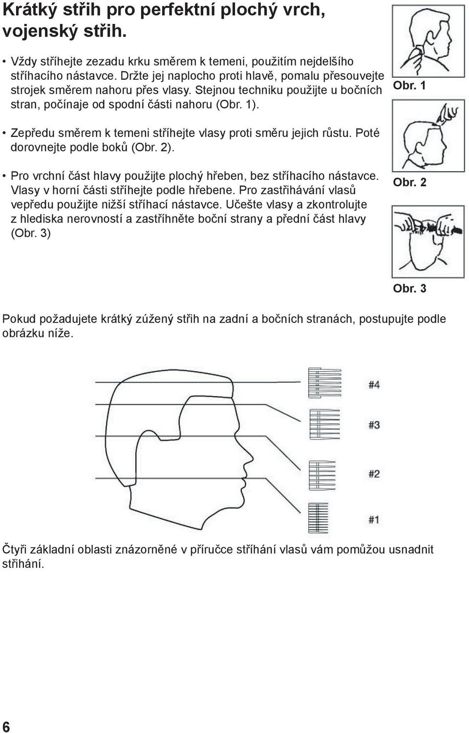 Zepředu směrem k temeni stříhejte vlasy proti směru jejich růstu. Poté dorovnejte podle boků (Obr. 2). Obr. 1 Pro vrchní část hlavy použijte plochý hřeben, bez stříhacího nástavce.