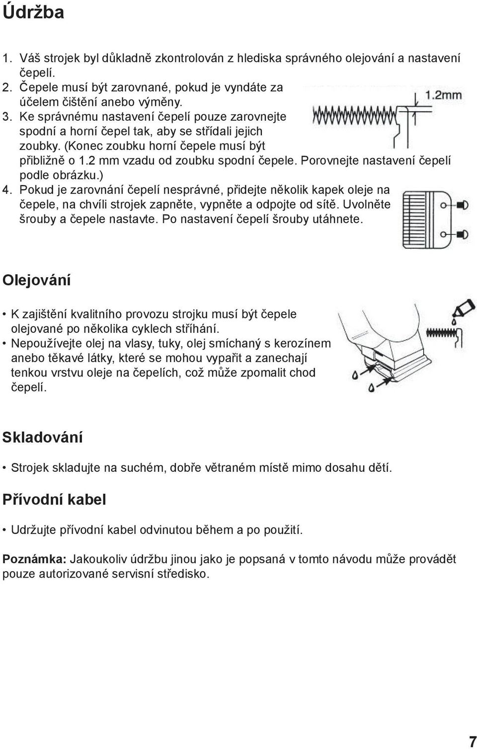 Porovnejte nastavení čepelí podle obrázku.) 4. Pokud je zarovnání čepelí nesprávné, přidejte několik kapek oleje na čepele, na chvíli strojek zapněte, vypněte a odpojte od sítě.