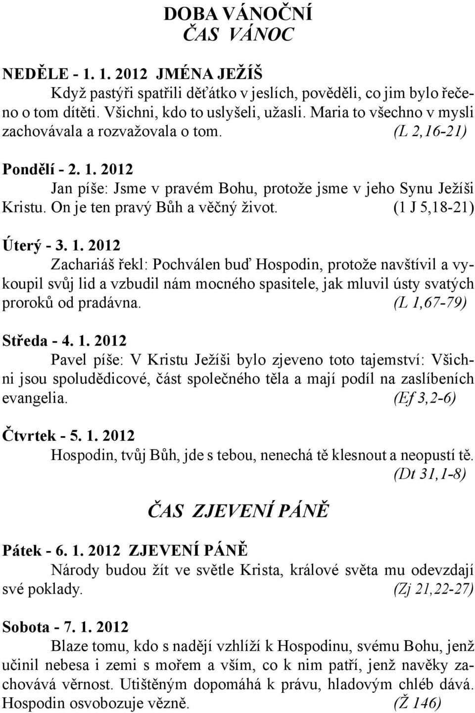 (1 J 5,18-21) Úterý - 3. 1. 2012 Zachariáš řekl: Pochválen buď Hospodin, protože navštívil a vykoupil svůj lid a vzbudil nám mocného spasitele, jak mluvil ústy svatých proroků od pradávna.