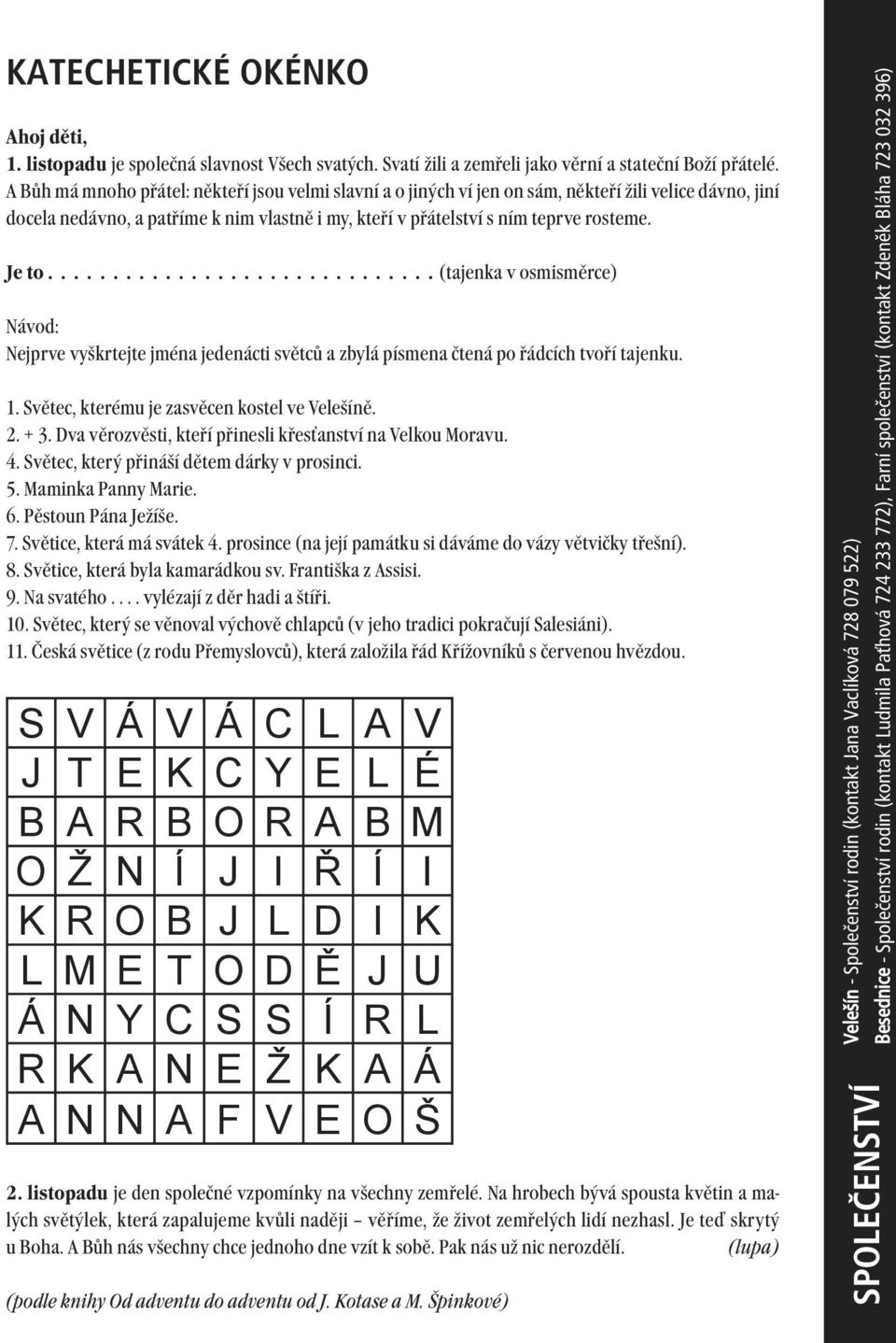 ............................. (tajenka v osmisměrce) Návod: Nejprve vyškrtejte jména jedenácti světců a zbylá písmena čtená po řádcích tvoří tajenku. 1. Světec, kterému je zasvěcen kostel ve Velešíně.