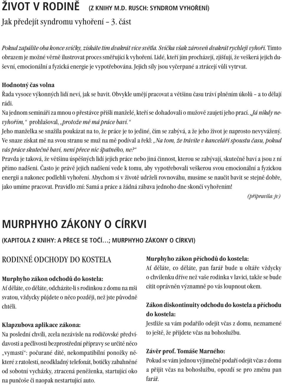 Lidé, kteří jím procházejí, zjišťují, že veškerá jejich duševní, emocionální a fyzická energie je vypotřebována. Jejich síly jsou vyčerpané a ztrácejí vůli vytrvat.