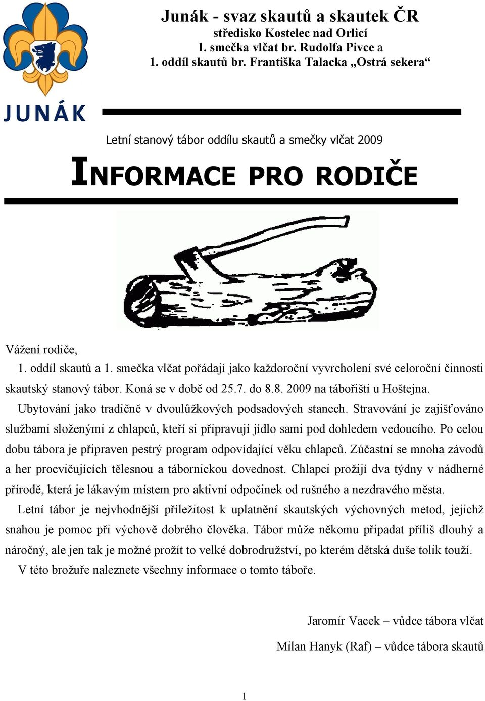 smečka vlčat pořádají jako každoroční vyvrcholení své celoroční činnosti skautský stanový tábor. Koná se v době od 25.7. do 8.8. 2009 na tábořišti u Hoštejna.