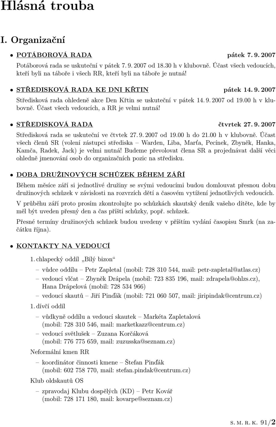 9. 2007 od 19.00 h v klubovně. Účast všech vedoucích, a RR je velmi nutná! STŘEDISKOVÁ RADA čtvrtek 27. 9. 2007 Středisková rada se uskuteční ve čtvtek 27. 9. 2007 od 19.00 h do 21.00 h v klubovně. Účast všech členů SR (volení zástupci střediska Warden, Liba, Marťa, Pecínek, Zbyněk, Hanka, Kamča, Radek, Jack) je velmi nutná!