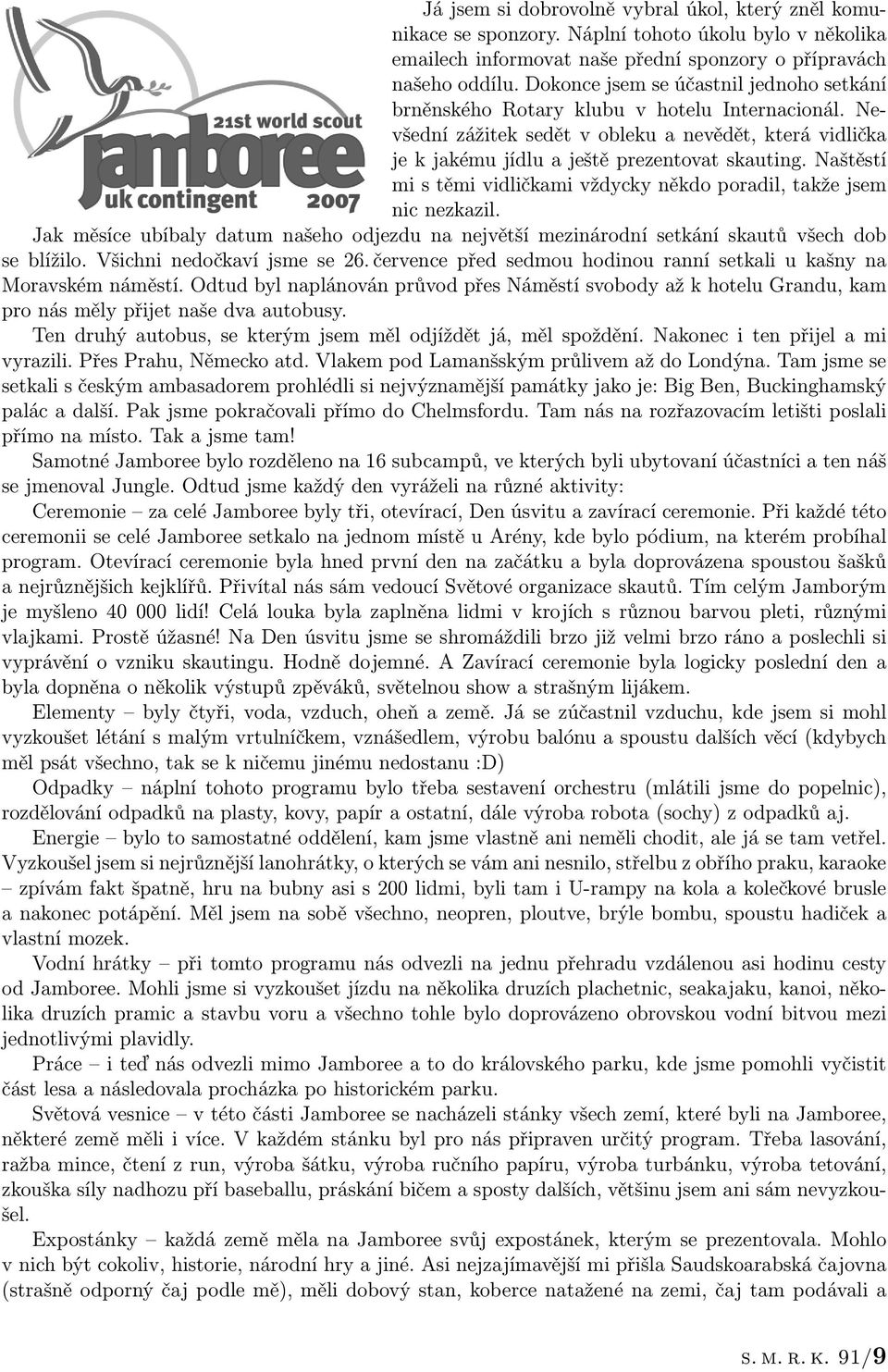 Naštěstí mi s těmi vidličkami vždycky někdo poradil, takže jsem nic nezkazil. Jak měsíce ubíbaly datum našeho odjezdu na největší mezinárodní setkání skautů všech dob se blížilo.