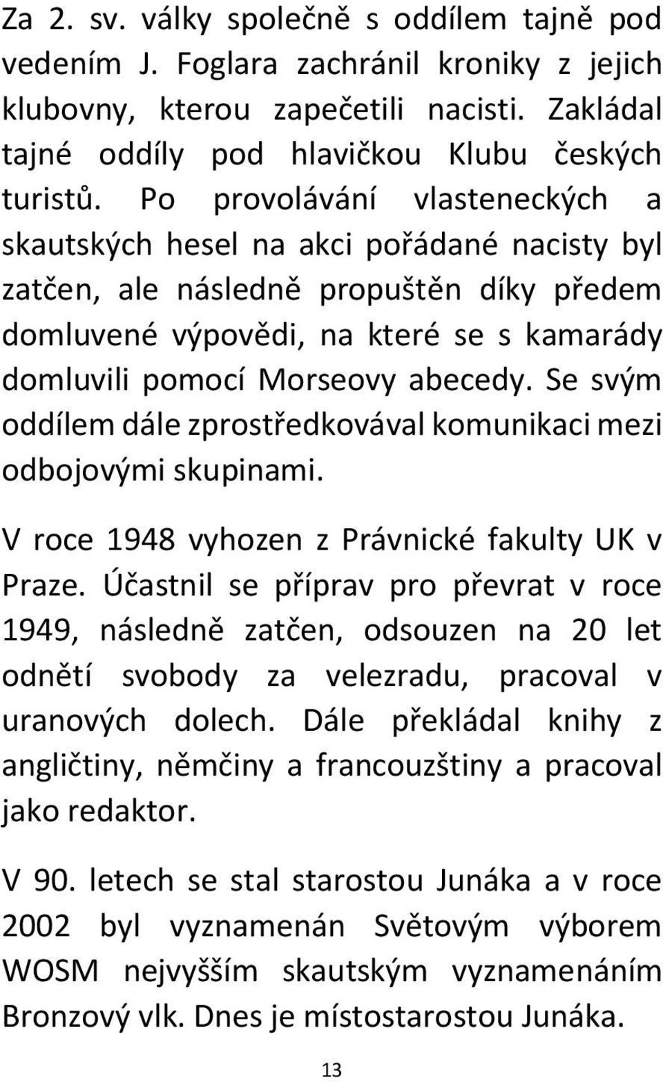 Se svým oddílem dále zprostředkovával komunikaci mezi odbojovými skupinami. V roce 1948 vyhozen z Právnické fakulty UK v Praze.