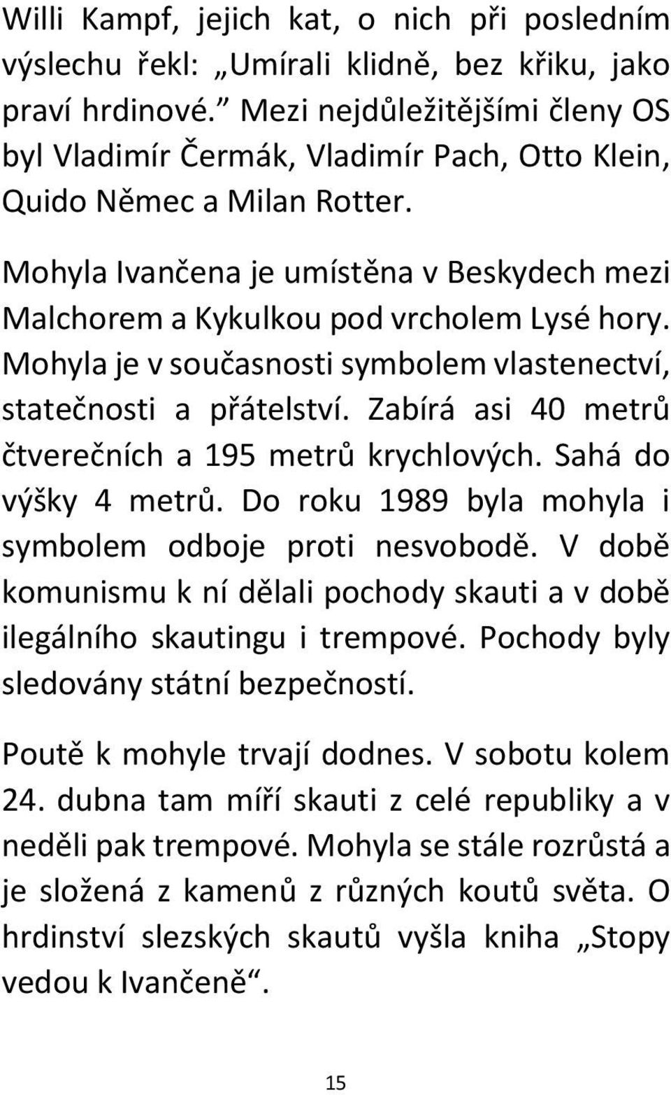 Mohyla je v současnosti symbolem vlastenectví, statečnosti a přátelství. Zabírá asi 40 metrů čtverečních a 195 metrů krychlových. Sahá do výšky 4 metrů.