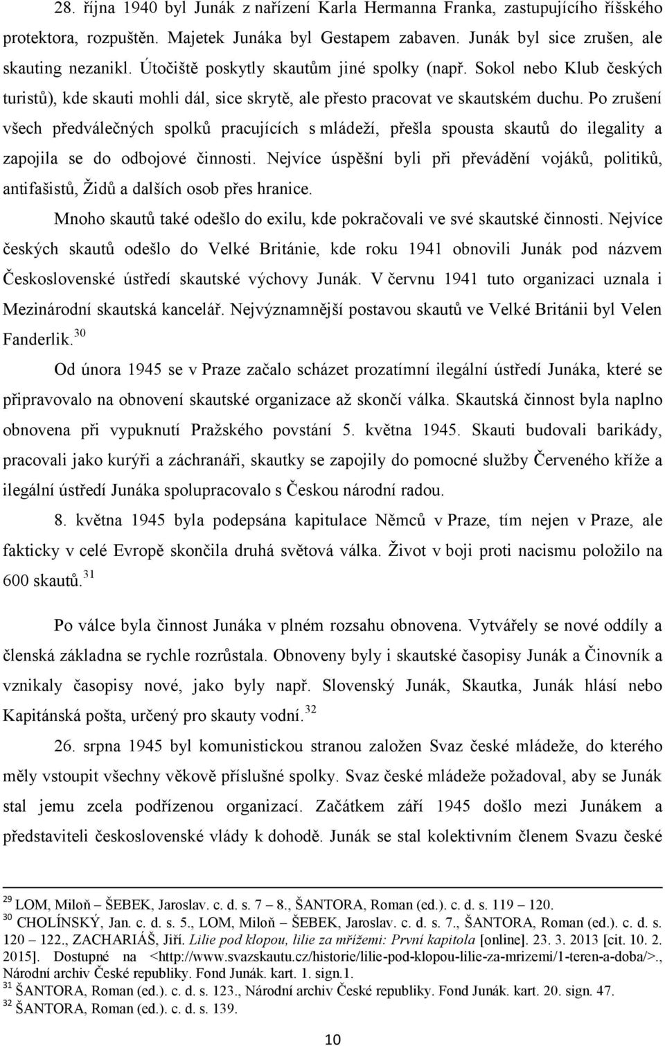 Po zrušení všech předválečných spolků pracujících s mládeží, přešla spousta skautů do ilegality a zapojila se do odbojové činnosti.