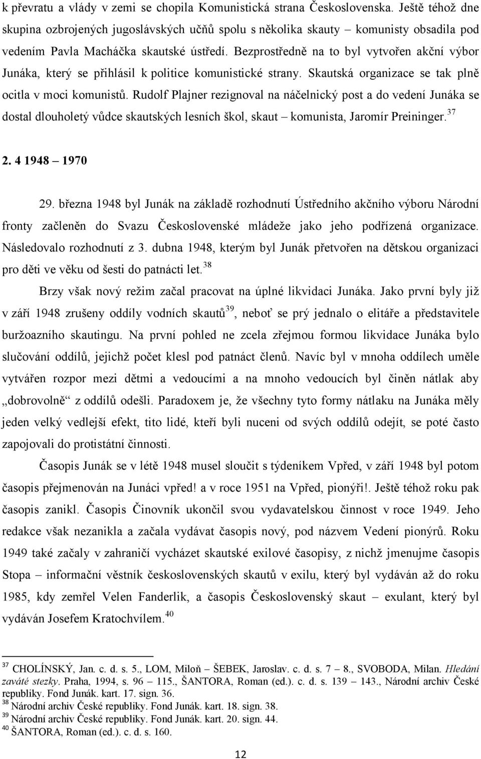 Bezprostředně na to byl vytvořen akční výbor Junáka, který se přihlásil k politice komunistické strany. Skautská organizace se tak plně ocitla v moci komunistů.