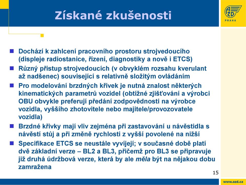 předání zodpovědnosti na výrobce vozidla, vyššího zhotovitele nebo majitele/provozovatele vozidla) Brzdné křivky mají vliv zejména při zastavování u návěstidla s návěstí stůj a při změně rychlosti z