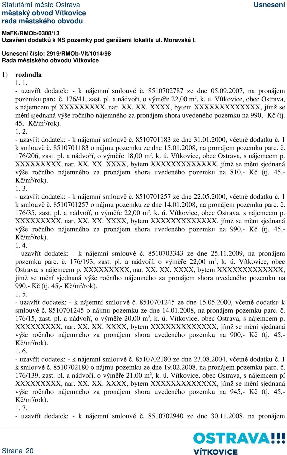 XXXXXX, nar. XX. XX. XXXX, bytem XXXXXXXXXXXXX, jímž se mění sjednaná výše ročního nájemného za pronájem shora uvedeného pozemku na 990,- Kč (tj. 45,- 1. 2. - uzavřít dodatek: - k nájemní smlouvě č.