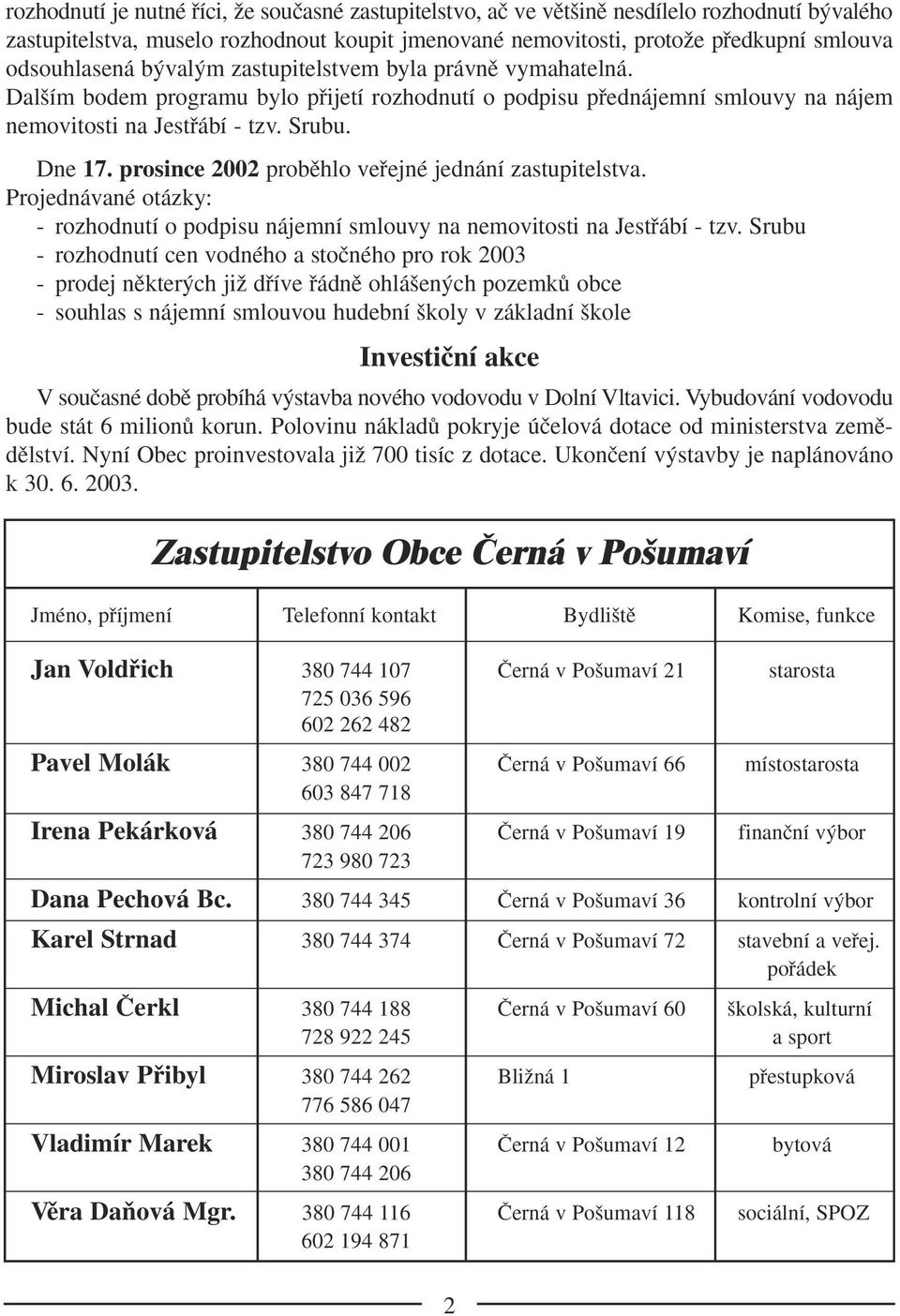 prosince 2002 probûhlo vefiejné jednání zastupitelstva. Projednávané otázky: - rozhodnutí o podpisu nájemní smlouvy na nemovitosti na Jestfiábí - tzv.