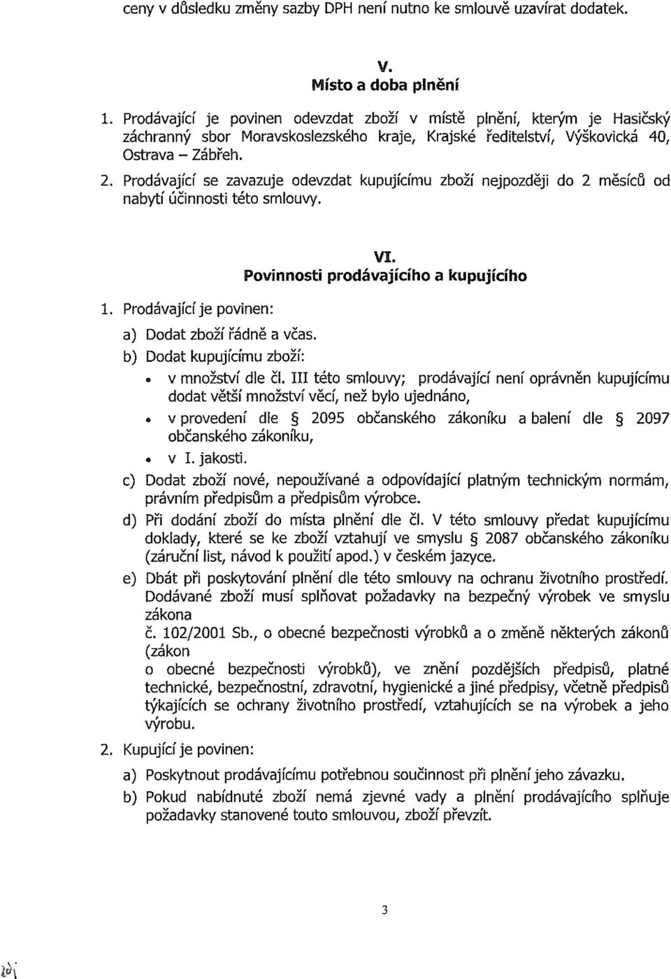 Prodávající se zavazuje odevzdat kupujícímu zboží nejpozději do 2 měsíců od nabytí účinnosti této smlouvy. 1. Prodávající je povinen: Povinnosti prodávajícího a kupujícího a) Dodat zboží řádně a včas.