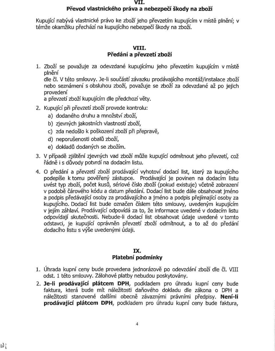 Je-li součástí závazku prodávajícího montáž/instalace zboží nebo seznámení s obsluhou zboží, považuje se zboží za odevzdané až po jejich provedení a převzetí zboží kupujícím dle předchozí věty. 2.