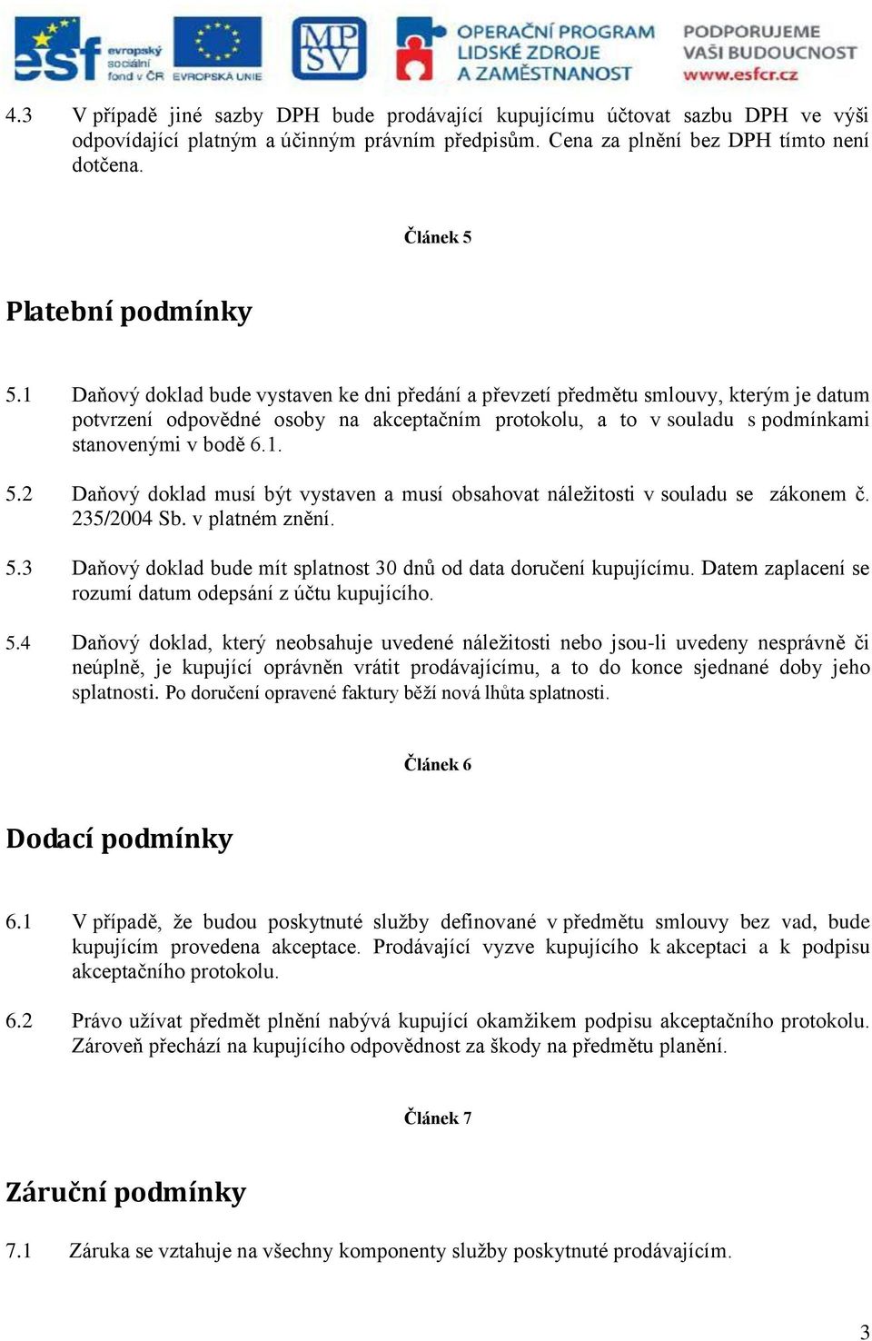 1 Daňový doklad bude vystaven ke dni předání a převzetí předmětu smlouvy, kterým je datum potvrzení odpovědné osoby na akceptačním protokolu, a to v souladu s podmínkami stanovenými v bodě 6.1. 5.