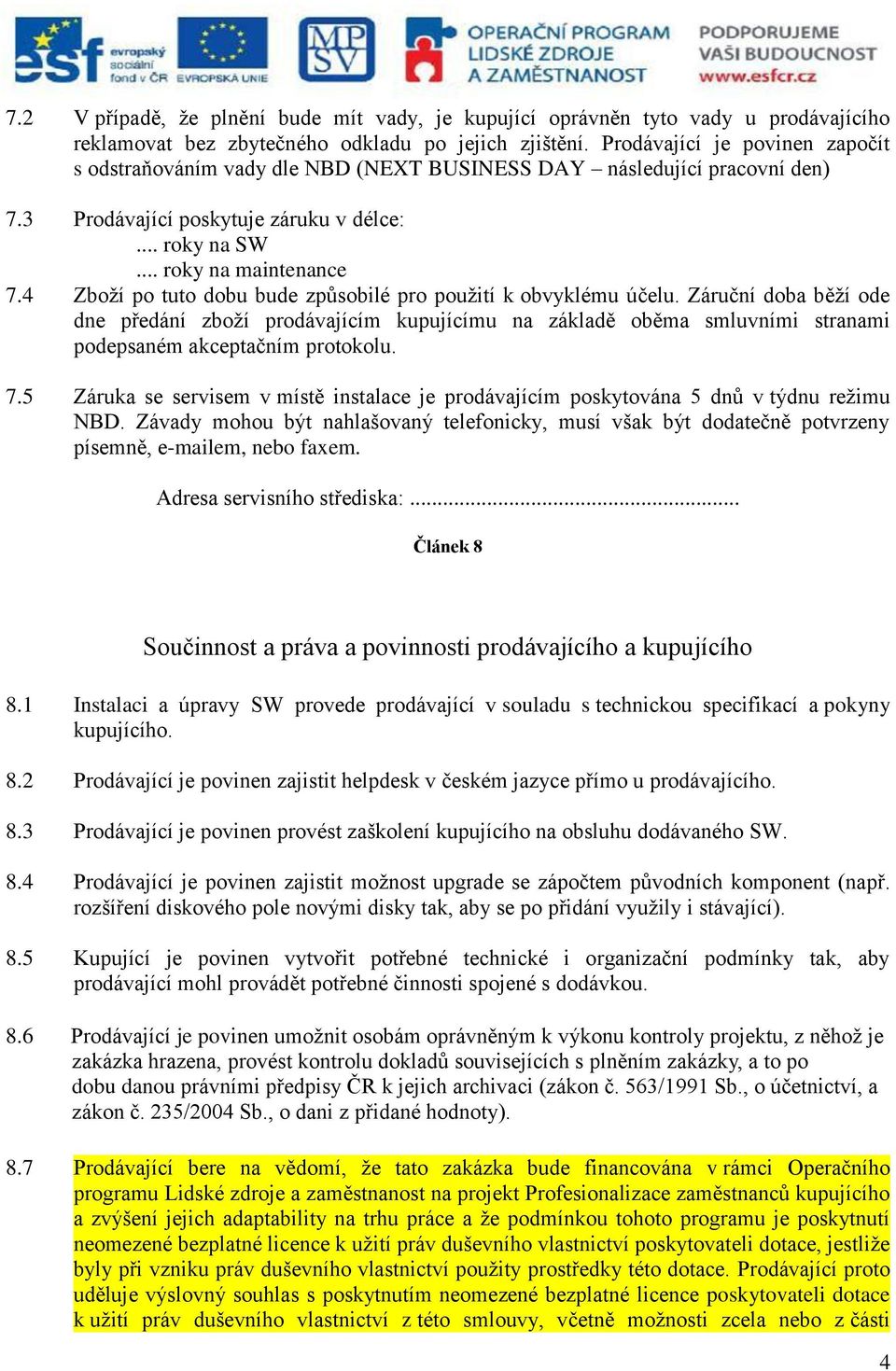 4 Zboží po tuto dobu bude způsobilé pro použití k obvyklému účelu. Záruční doba běží ode dne předání zboží prodávajícím kupujícímu na základě oběma smluvními stranami podepsaném akceptačním protokolu.