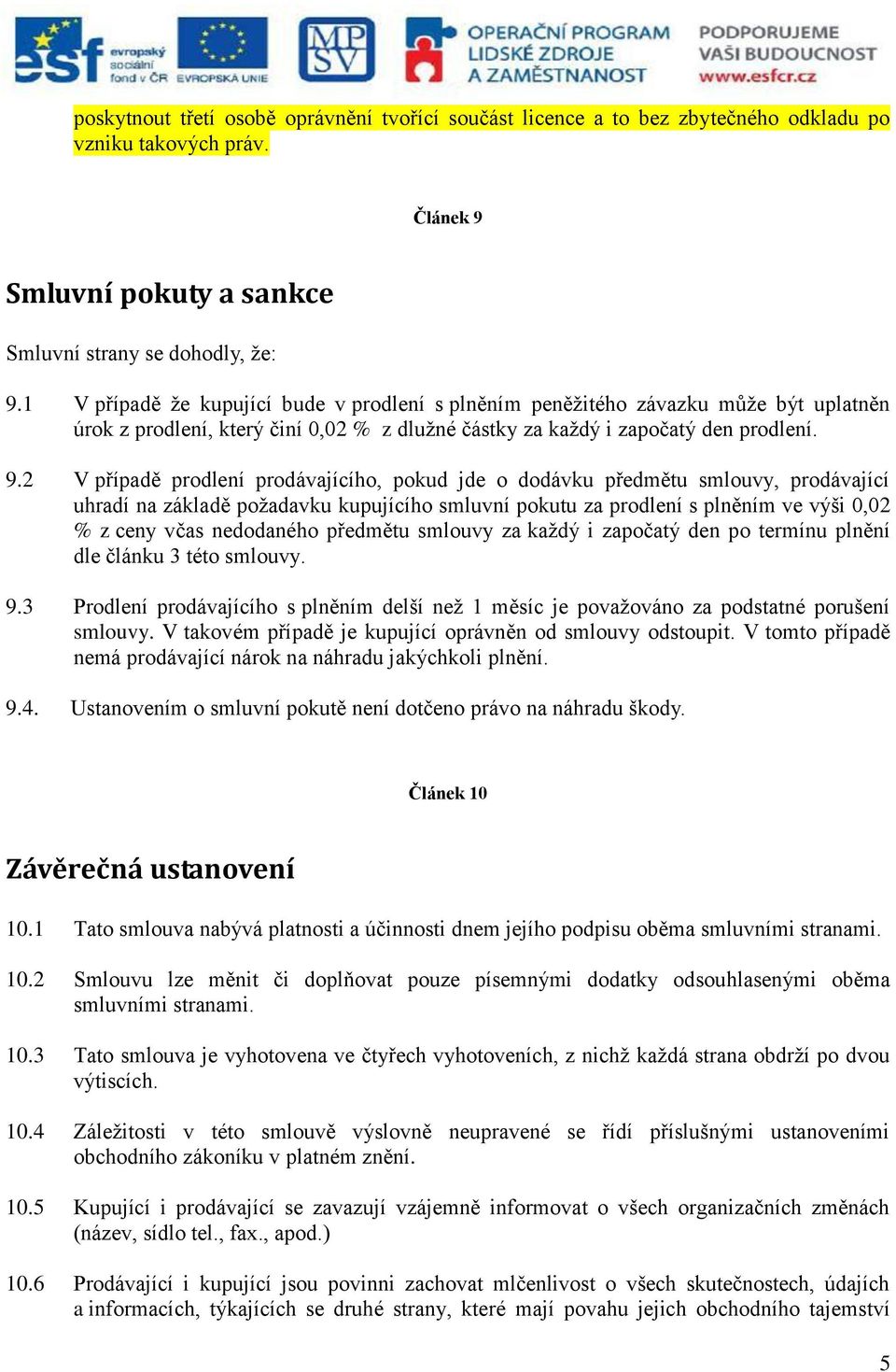 2 V případě prodlení prodávajícího, pokud jde o dodávku předmětu smlouvy, prodávající uhradí na základě požadavku kupujícího smluvní pokutu za prodlení s plněním ve výši 0,02 % z ceny včas nedodaného