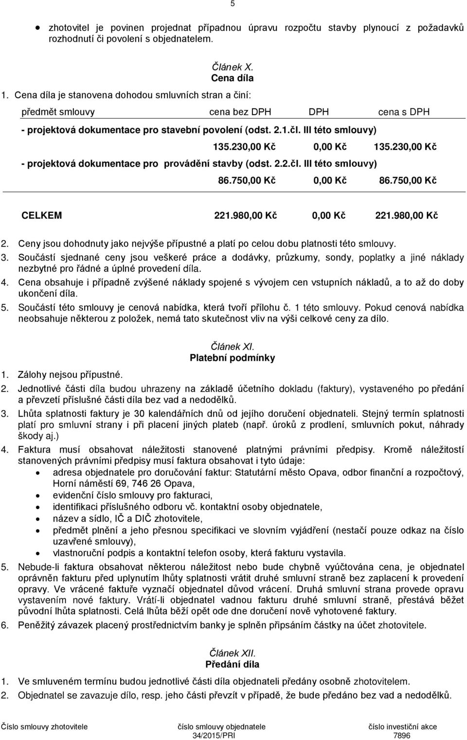 230,00 Kč 0,00 Kč 135.230,00 Kč - projektová dokumentace pro provádění stavby (odst. 2.2.čl. III této smlouvy) 86.750,00 Kč 0,00 Kč 86.750,00 Kč CELKEM 221.980,00 Kč 0,00 Kč 221.980,00 Kč 2.