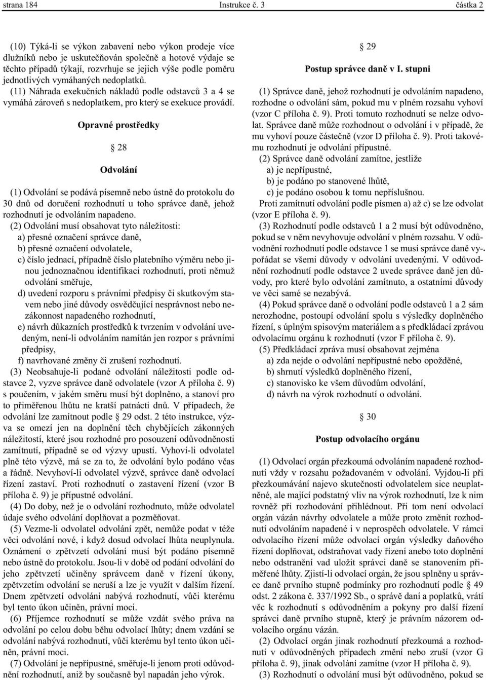 vymáhaných nedoplatkù. (11) Náhrada exekuèních nákladù podle odstavcù 3 a 4 se vymáhá zároveò s nedoplatkem, pro který se exekuce provádí.