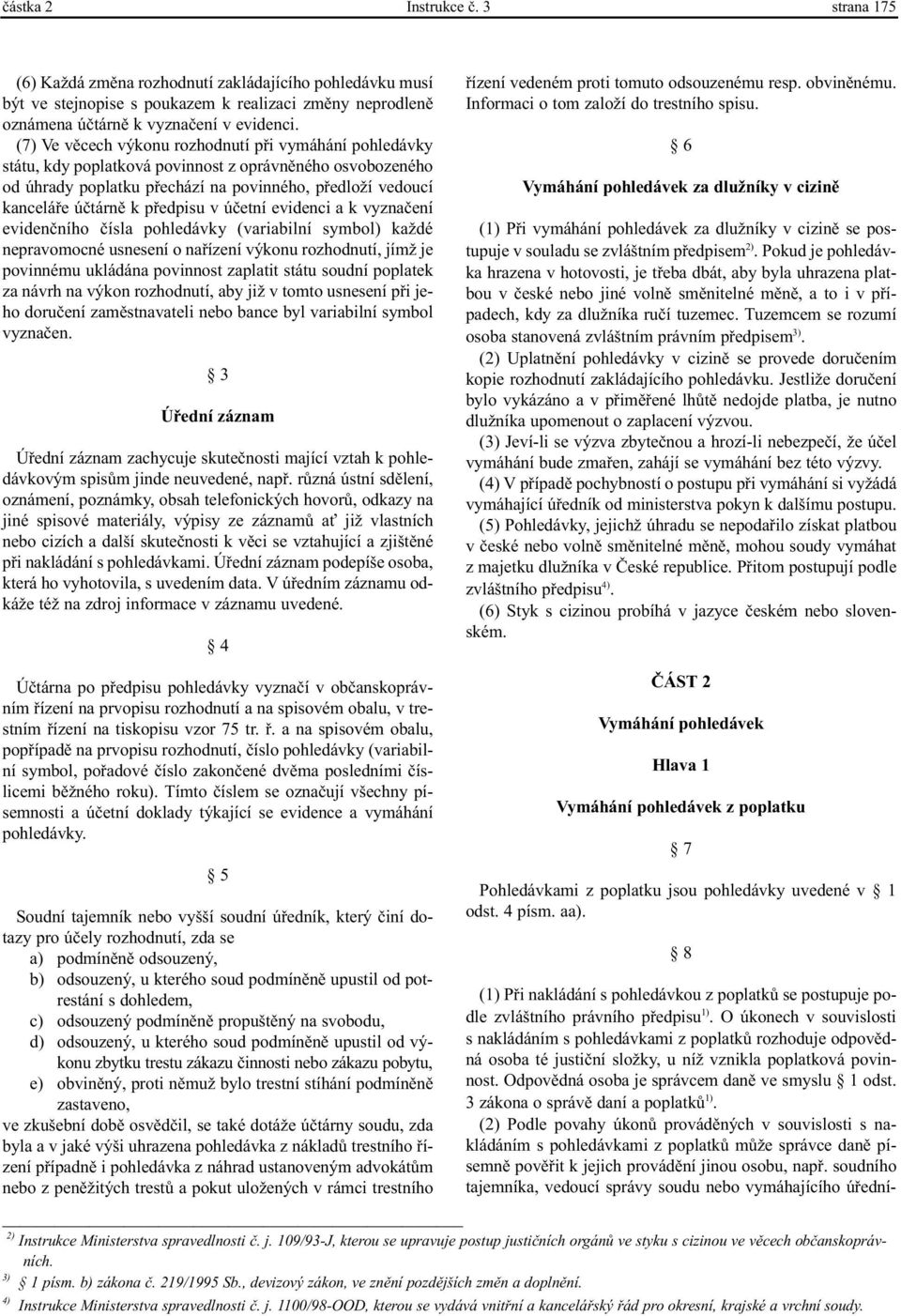 3 zákona o správì daní a poplatkù 1). (2) Podle povahy úkonù provádìných v souvislosti s nakládáním s pohledávkami z poplatkù mùže správce danì písemnì povìøit k jejich provádìní jinou osobu, napø.