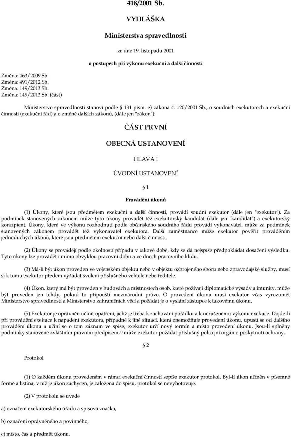 , o soudních exekutorech a exekuční činnosti (exekuční řád) a o změně dalších zákonů, (dále jen "zákon"): ČÁST PRVNÍ BECNÁ USTANVENÍ HLAVA I ÚVDNÍ USTANVENÍ 1 Provádění úkonů (1) Úkony, které jsou