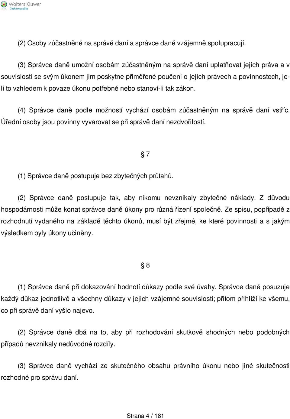 povaze úkonu potřebné nebo stanoví-li tak zákon. (4) Správce daně podle možností vychází osobám zúčastněným na správě daní vstříc. Úřední osoby jsou povinny vyvarovat se při správě daní nezdvořilostí.