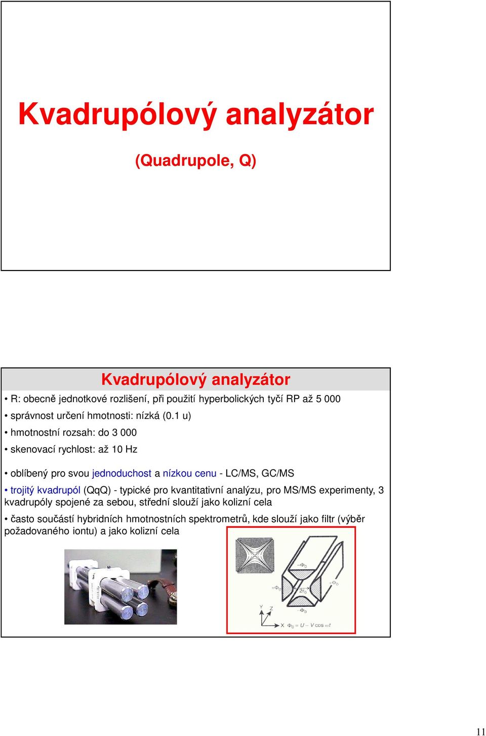 1 u) hmotnostní rozsah: do 3 000 skenovací rychlost: až 10 Hz Kvadrupólový analyzátor oblíbený pro svou jednoduchost a nízkou cenu - LC/MS,