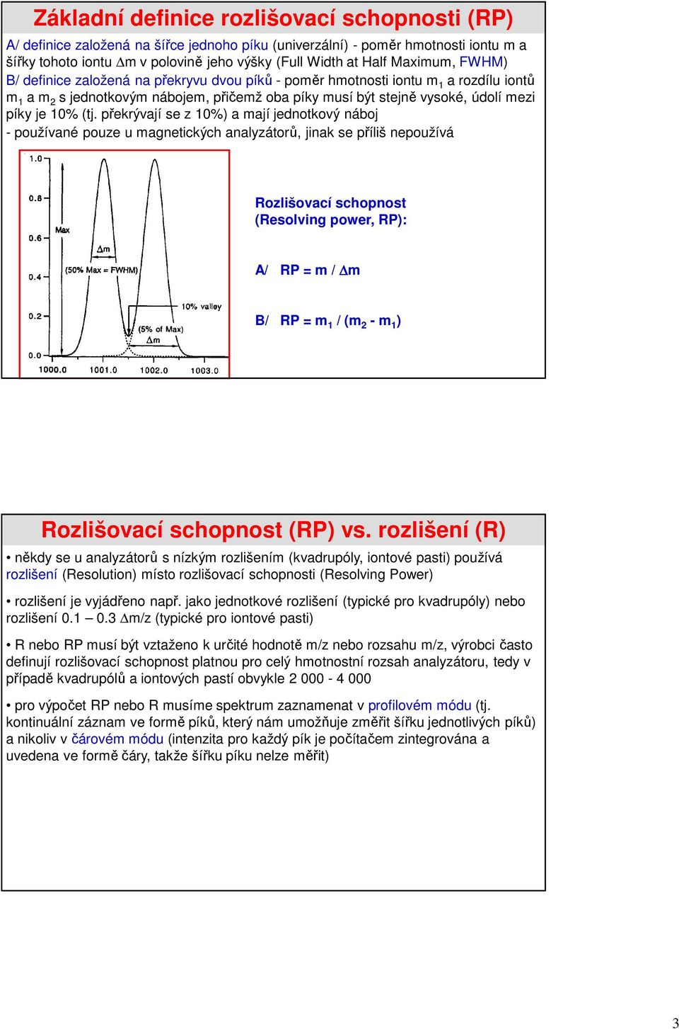 (tj. překrývají se z 10%) a mají jednotkový náboj - používané pouze u magnetických analyzátorů, jinak se příliš nepoužívá Rozlišovací schopnost (Resolving power, RP): A/ RP = m / m B/ RP = m 1 / (m 2