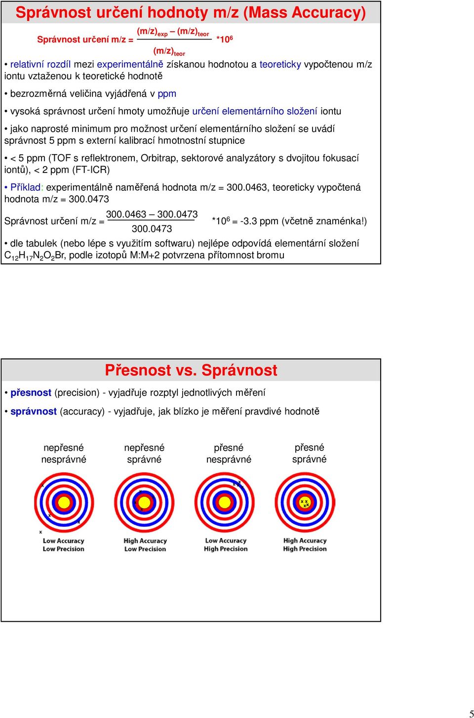 složení se uvádí správnost 5 ppm s externí kalibrací hmotnostní stupnice < 5 ppm (TOF s reflektronem, Orbitrap, sektorové analyzátory s dvojitou fokusací iontů), < 2 ppm (FT-ICR) Příklad: