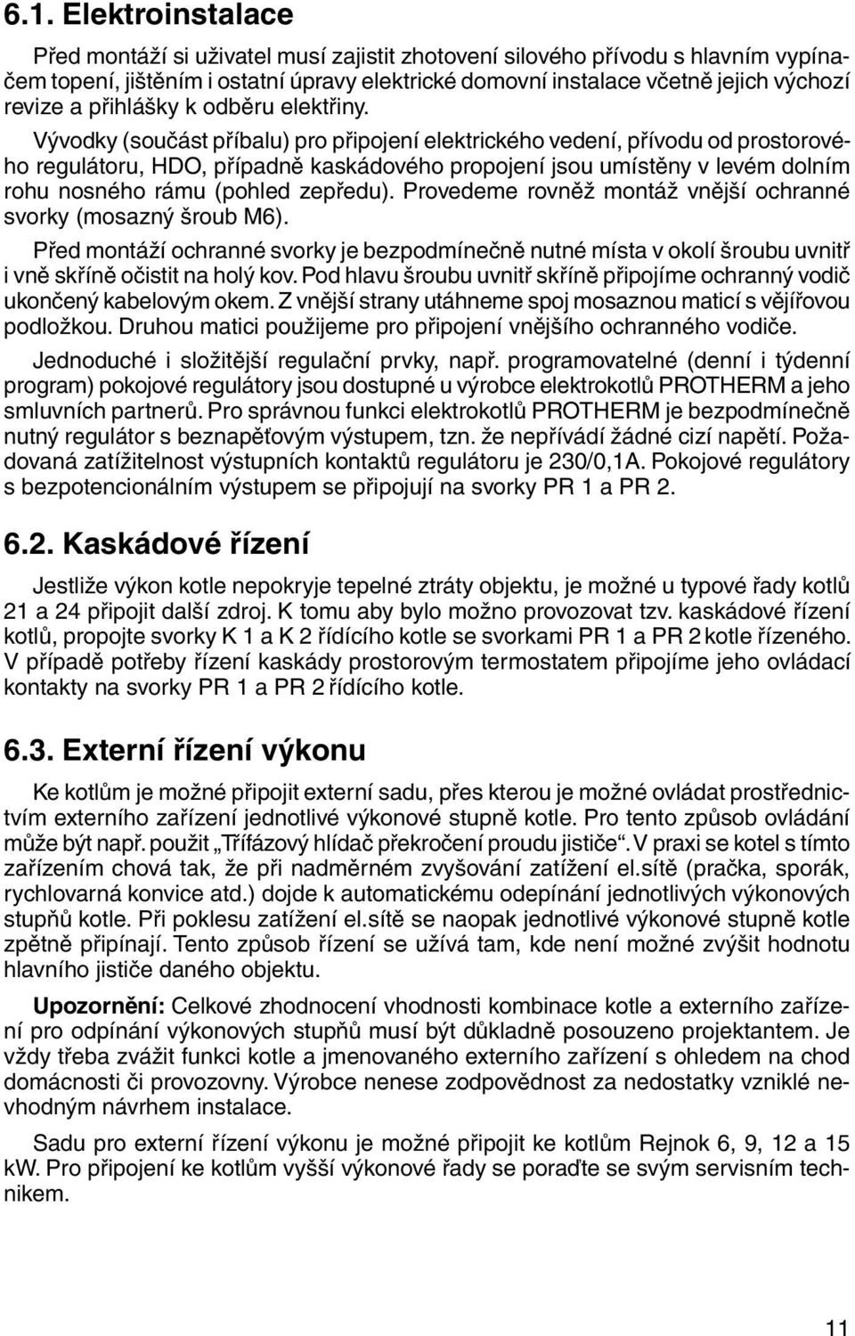 Vývodky (součást příbalu) pro připojení elektrického vedení, přívodu od pro sto ro vého regulátoru, HDO, případně kaskádového propojení jsou umístěny v le vém dolním rohu nosného rámu (pohled