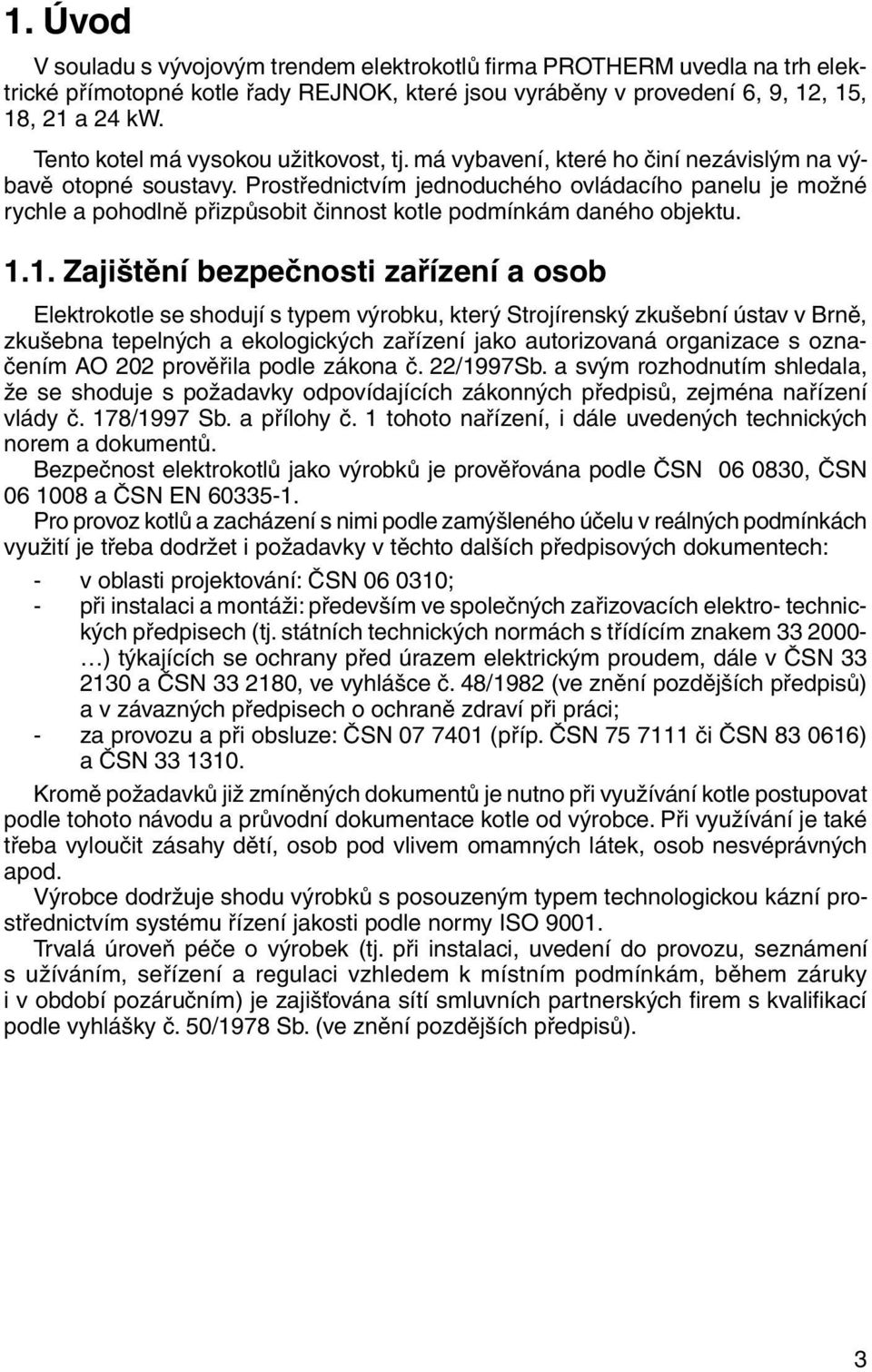 Prostřednictvím jednoduchého ovládacího panelu je mož né rychle a pohodlně přizpůsobit činnost kotle podmínkám da né ho objektu. 1.