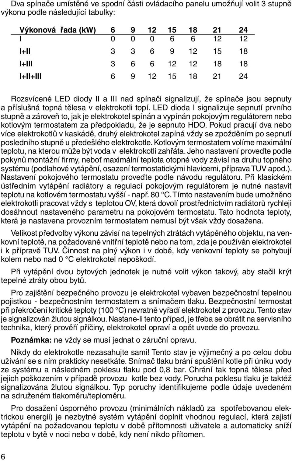 LED dioda I signalizuje se pnu tí prv ní ho stupně a zároveň to, jak je elektrokotel spínán a vypínán po ko jo vým re gu lá to rem nebo kotlovým termostatem za předpokladu, že je sepnuto HDO.