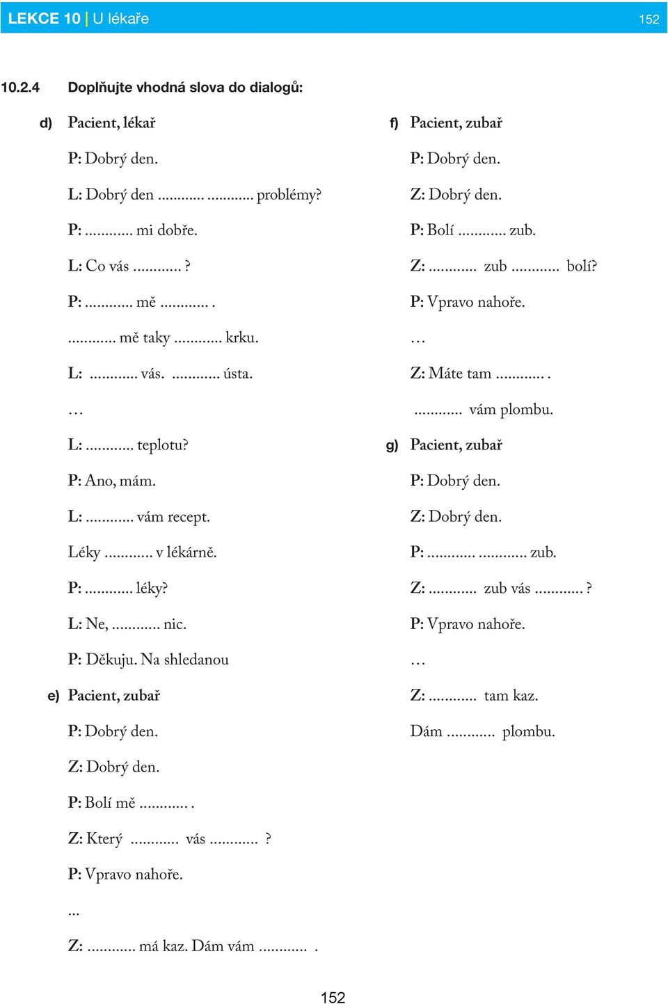 f) Pacient, zubař P: Dobrý den. Z: Dobrý den. P: Bolí... zub. Z:... zub... bolí? P: Vpravo nahoře. Z: Máte tam....... vám plombu. g) Pacient, zubař P: Dobrý den. Z: Dobrý den. P:...... zub. Z:... zub vás.