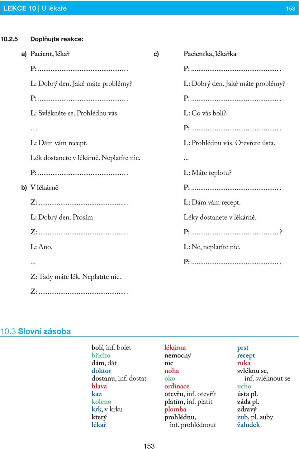 Otevřete ústa.... L: Máte teplotu? P:.... L: Dám vám recept. Léky dostanete v lékárně. P:...? L: Ne, neplatíte nic. P:.... Z: Tady máte lék. Neplatíte nic. Z:.... 10.3 Slovní zásoba bolí, inf.