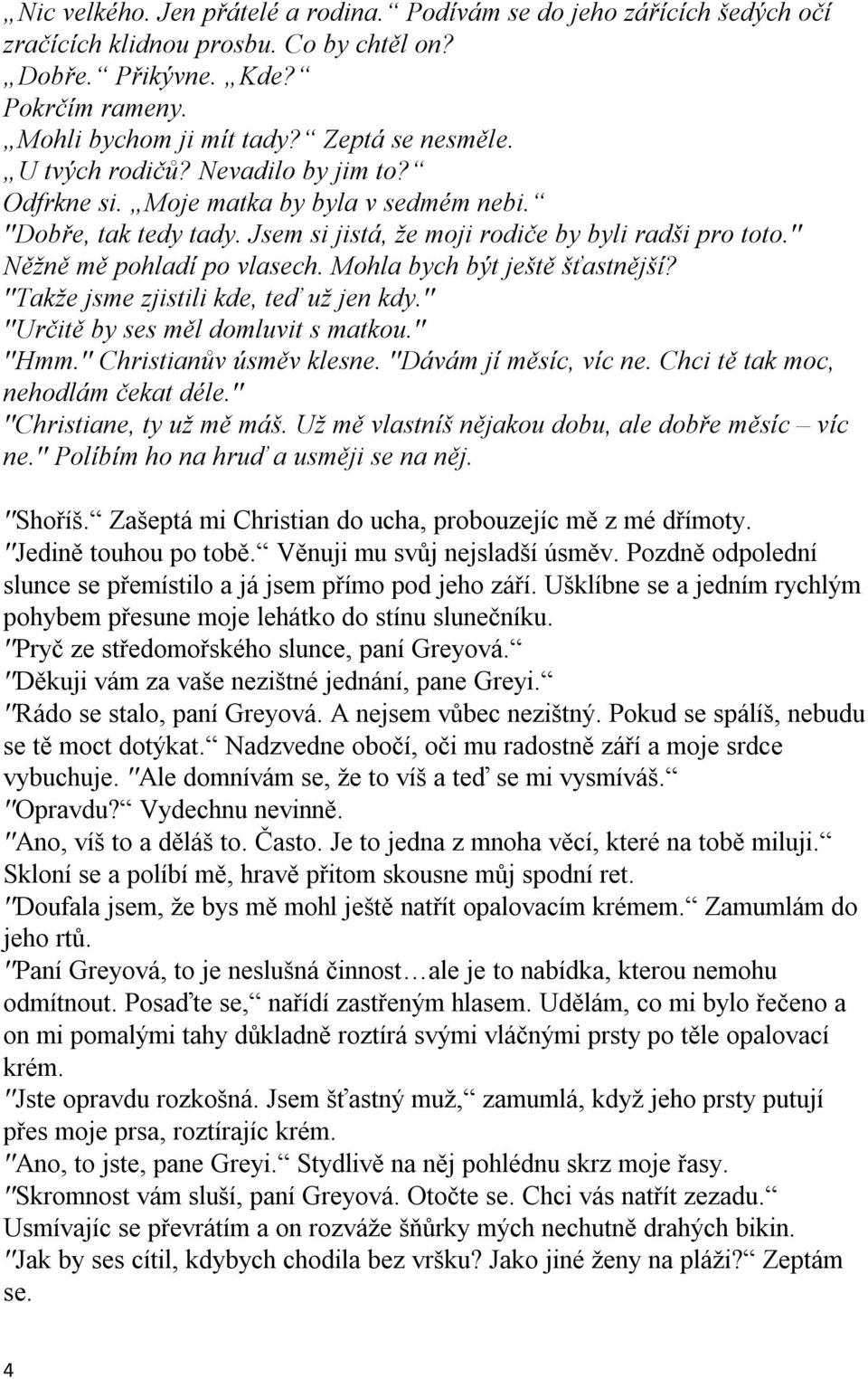 Mohla bych být ještě šťastnější? ''Takže jsme zjistili kde, teď už jen kdy.'' ''Určitě by ses měl domluvit s matkou.'' ''Hmm.'' Christianův úsměv klesne. ''Dávám jí měsíc, víc ne.