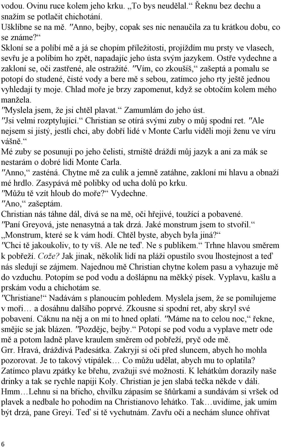 Ostře vydechne a zakloní se, oči zastřené, ale ostražité. ''Vím, co zkoušíš, zašeptá a pomalu se potopí do studené, čisté vody a bere mě s sebou, zatímco jeho rty ještě jednou vyhledají ty moje.