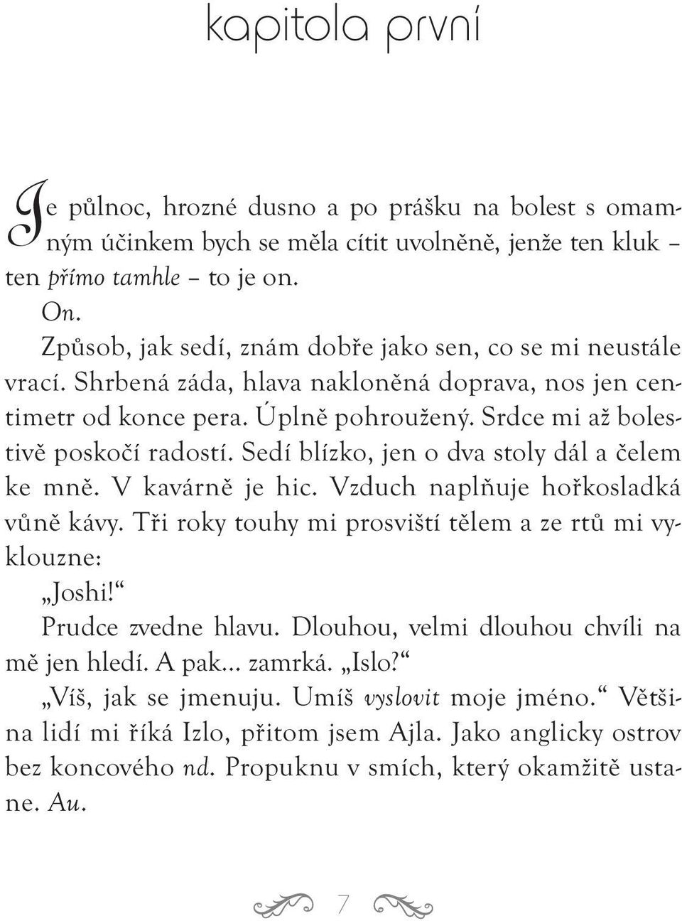 Sedí blízko, jen o dva stoly dál a čelem ke mně. V kavárně je hic. Vzduch naplňuje hořkosladká vůně kávy. Tři roky touhy mi prosviští tělem a ze rtů mi vyklouzne: Joshi! Prudce zvedne hlavu.