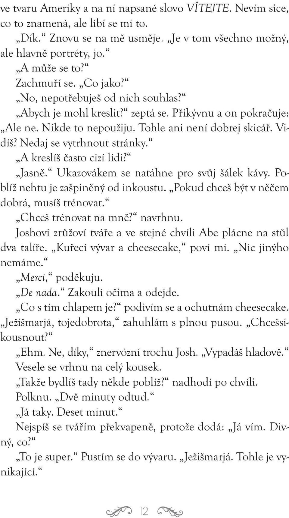 A kreslíš často cizí lidi? Jasně. Ukazovákem se natáhne pro svůj šálek kávy. Poblíž nehtu je zašpiněný od inkoustu. Pokud chceš být v něčem dobrá, musíš trénovat. Chceš trénovat na mně? navrhnu.