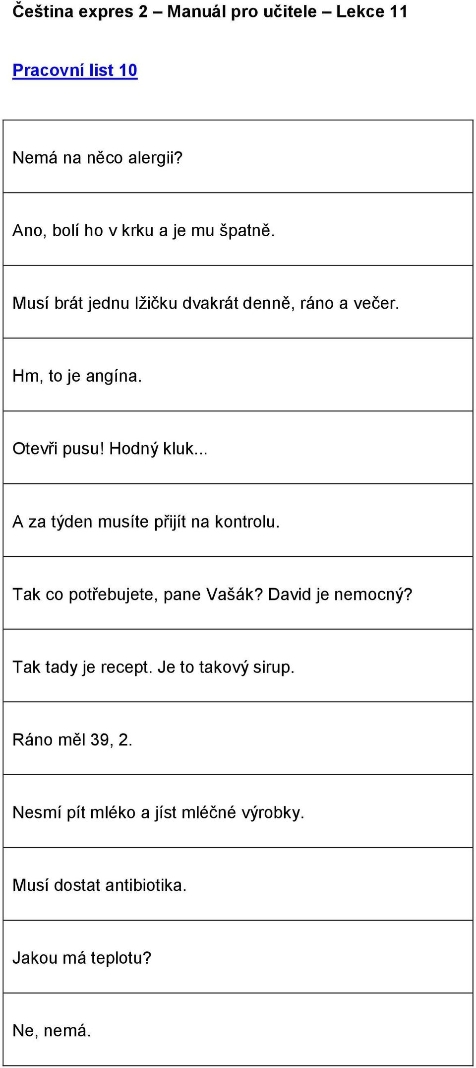 .. A za týden musíte přijít na kontrolu. Tak co potřebujete, pane Vašák? David je nemocný?