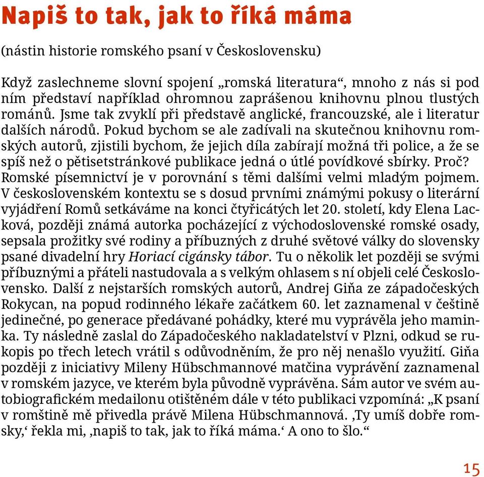 Pokud bychom se ale zadívali na skutečnou knihovnu romských autorů, zjistili bychom, že jejich díla zabírají možná tři police, a že se spíš než o pětisetstránkové publikace jedná o útlé povídkové