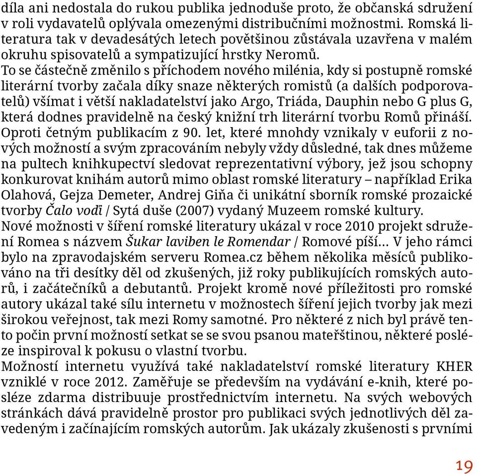 To se částečně změnilo s příchodem nového milénia, kdy si postupně romské literární tvorby začala díky snaze některých romistů (a dalších podporovatelů) všímat i větší nakladatelství jako Argo,