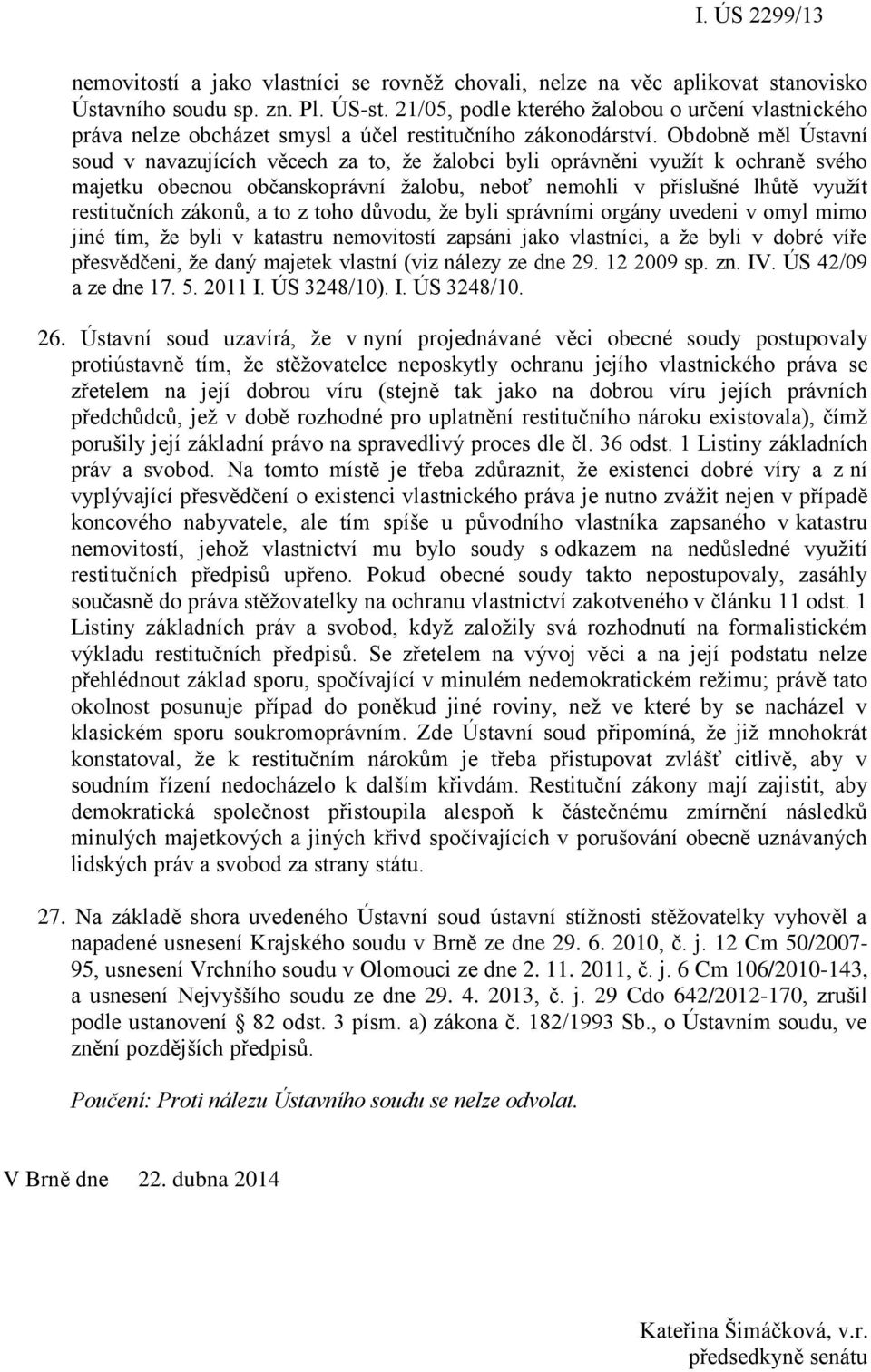 Obdobně měl Ústavní soud v navazujících věcech za to, že žalobci byli oprávněni využít k ochraně svého majetku obecnou občanskoprávní žalobu, neboť nemohli v příslušné lhůtě využít restitučních