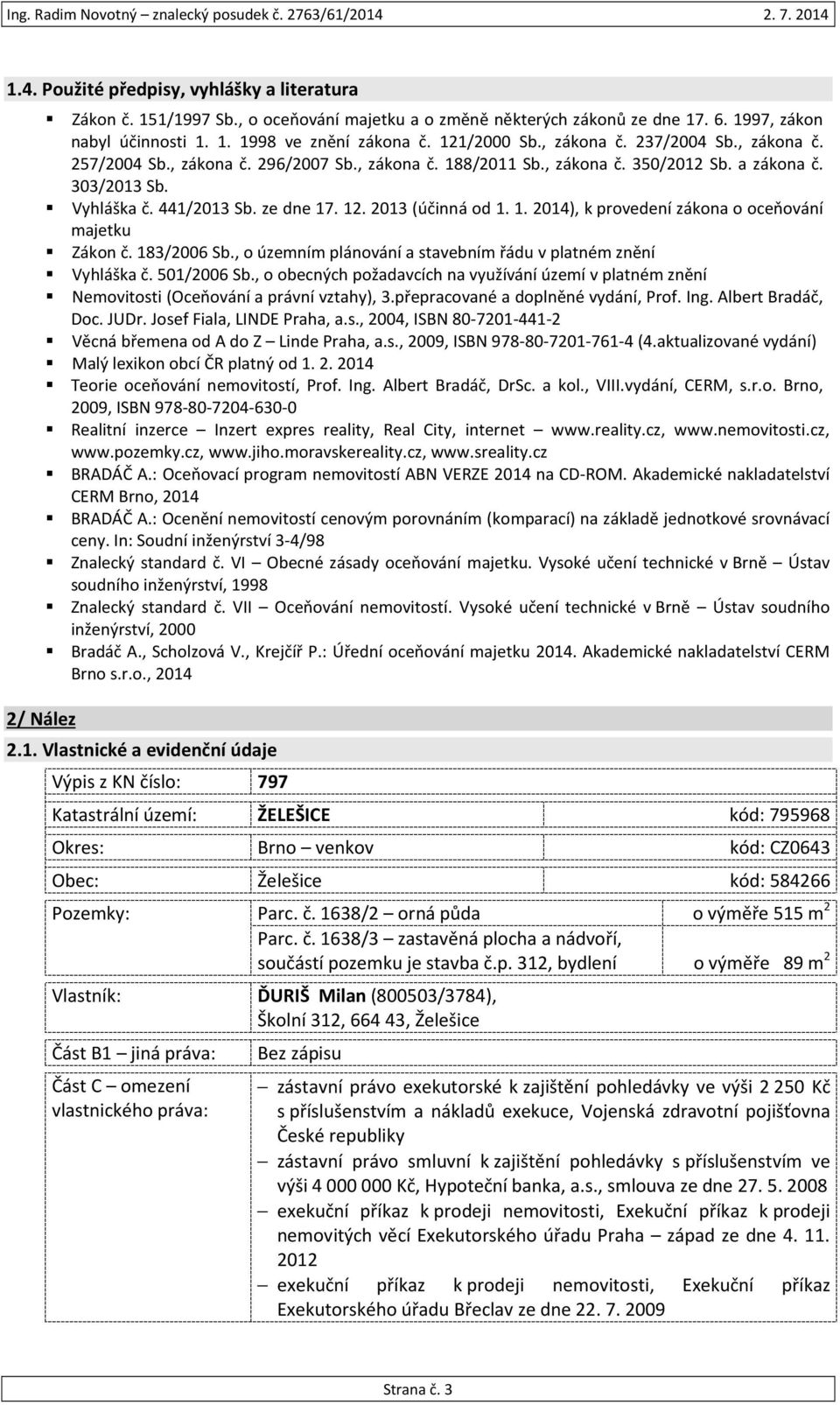 2013 (účinná od 1. 1. 2014), k provedení zákona o oceňování majetku Zákon č. 183/2006 Sb., o územním plánování a stavebním řádu v platném znění Vyhláška č. 501/2006 Sb.