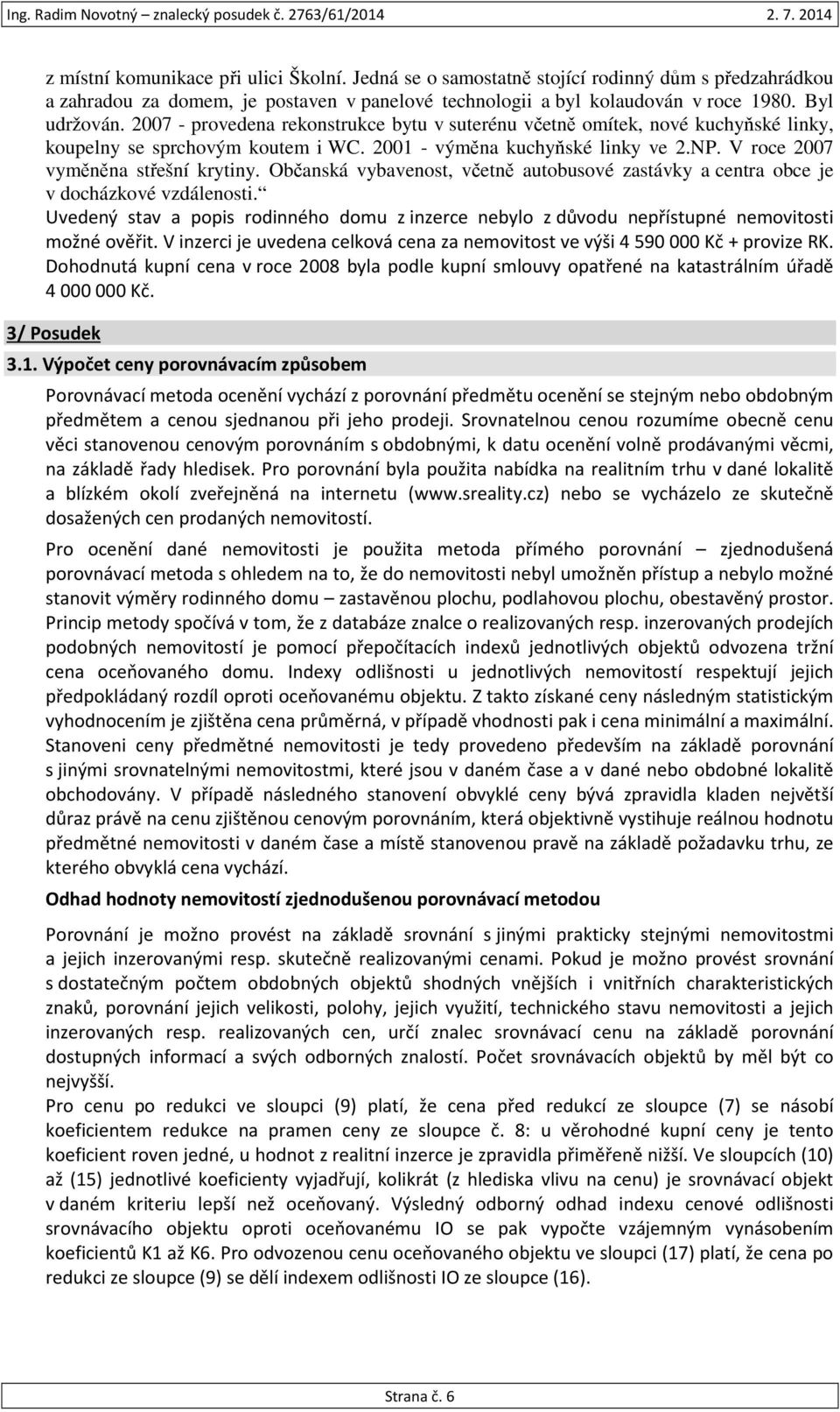 Občanská vybavenost, včetně autobusové zastávky a centra obce je v docházkové vzdálenosti. Uvedený stav a popis rodinného domu z inzerce nebylo z důvodu nepřístupné nemovitosti možné ověřit.