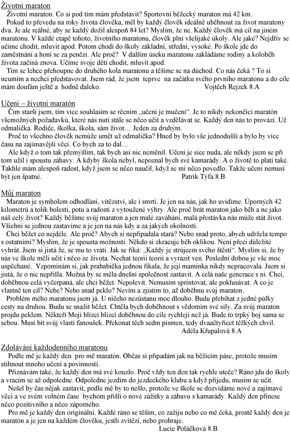 Nejdřív se učíme chodit, mluvit apod. Potom chodí do školy základní, střední, vysoké. Po škole jde do zaměstnání a honí se za penězi. Ale proč?